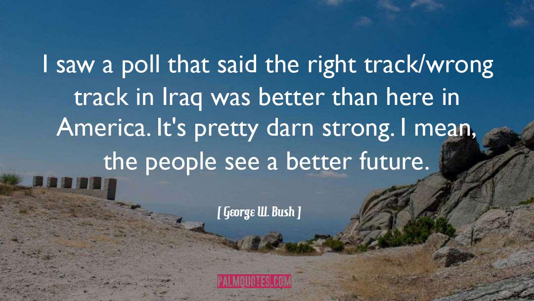 Right Track quotes by George W. Bush