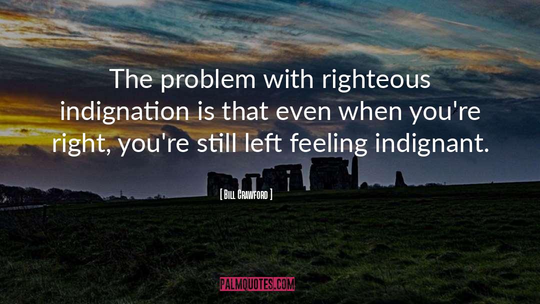 Righteous Indignation quotes by Bill Crawford