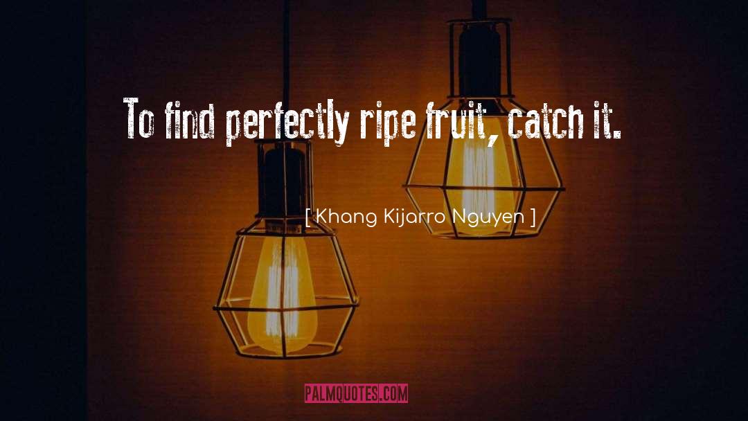 Ripe Fruit quotes by Khang Kijarro Nguyen