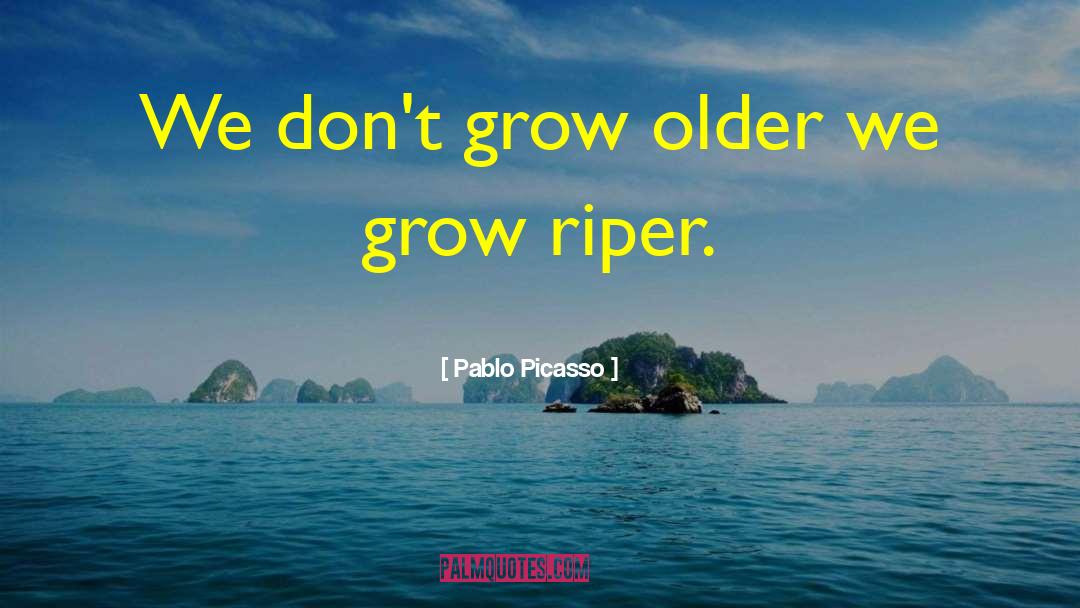 Riper quotes by Pablo Picasso