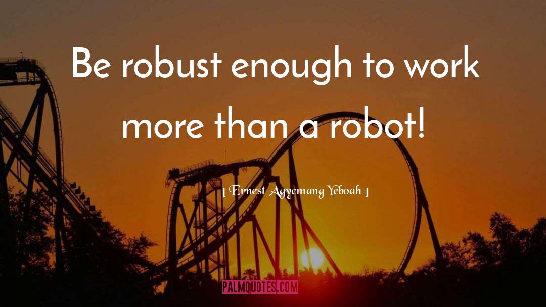 Robotic Humans quotes by Ernest Agyemang Yeboah