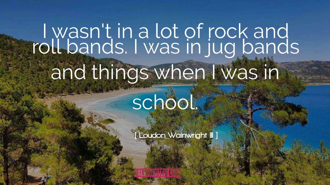 Rock Bands quotes by Loudon Wainwright III