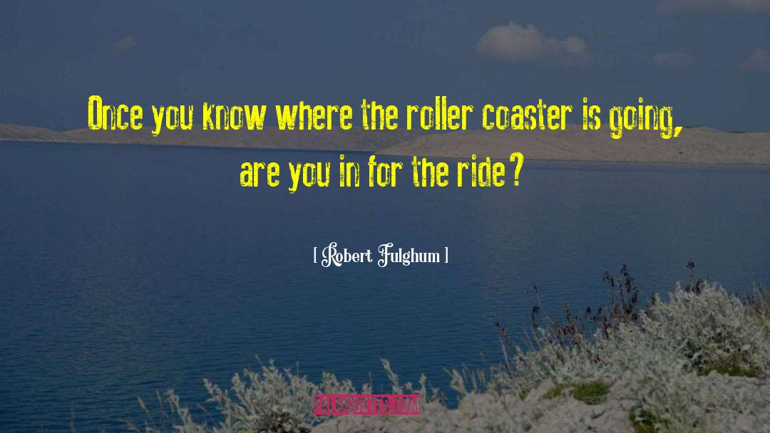 Roller Coasters quotes by Robert Fulghum