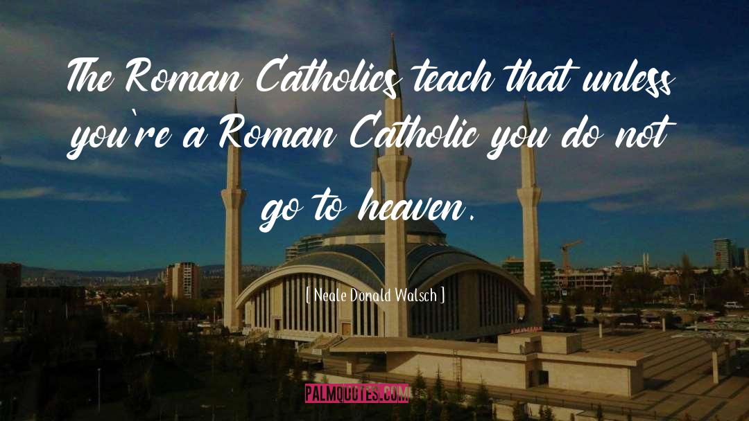 Roman Catholics quotes by Neale Donald Walsch