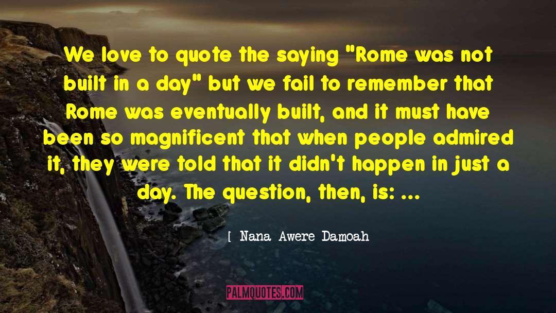 Rome Was Not Built In A Day quotes by Nana Awere Damoah