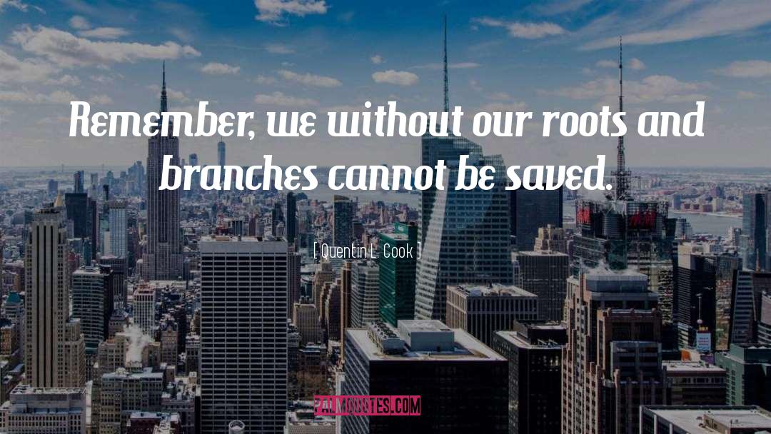 Roots And Branches quotes by Quentin L. Cook