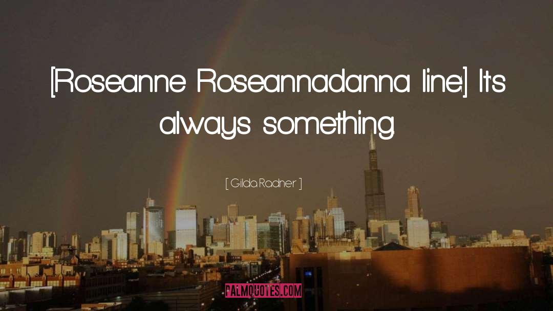 Roseanne Roseannadanna quotes by Gilda Radner