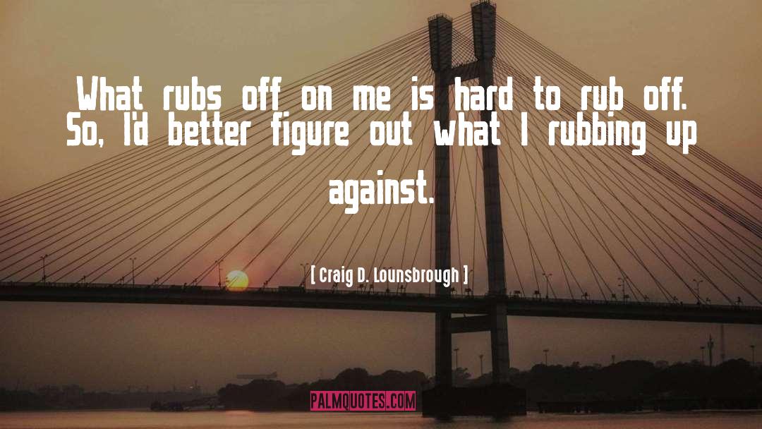 Rubbing quotes by Craig D. Lounsbrough