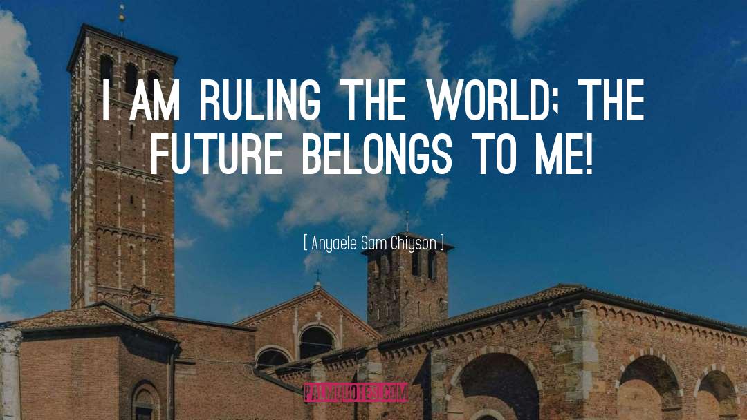 Ruling The World quotes by Anyaele Sam Chiyson