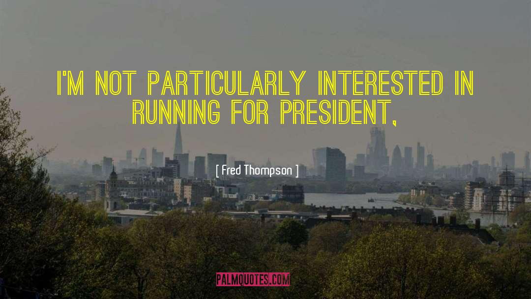 Running For President quotes by Fred Thompson