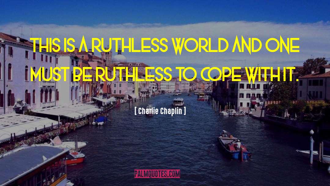 Ruthlessness quotes by Charlie Chaplin