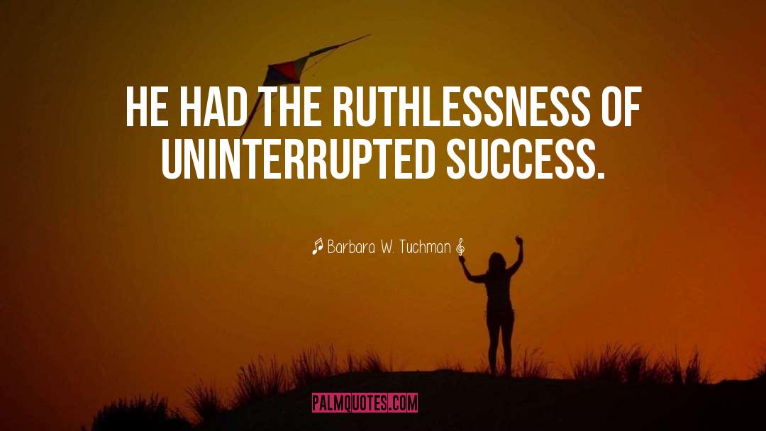 Ruthlessness quotes by Barbara W. Tuchman