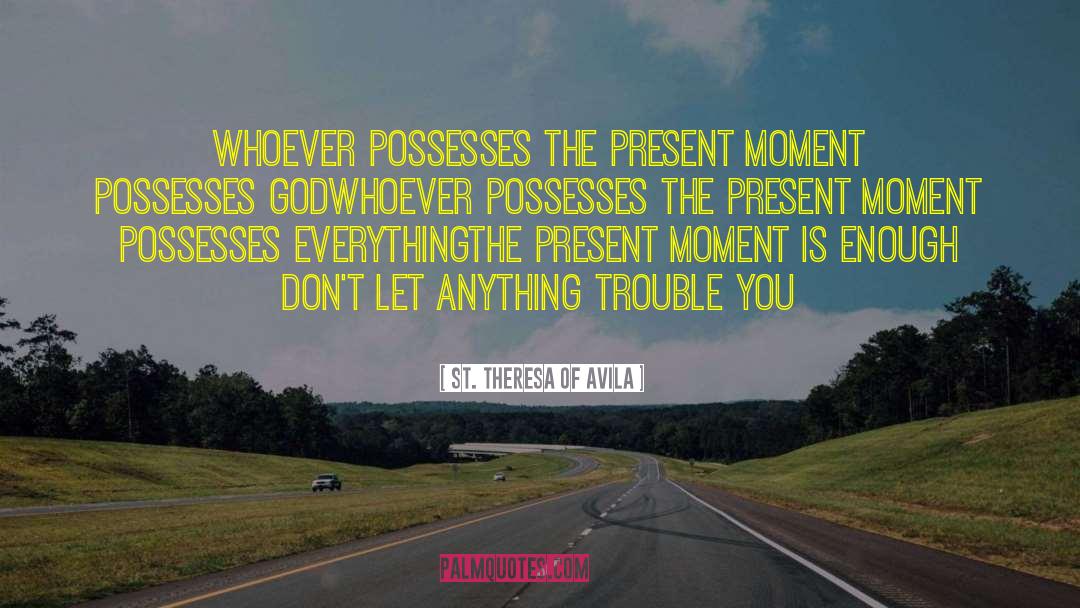Sacrament Of The Present Moment quotes by St. Theresa Of Avila