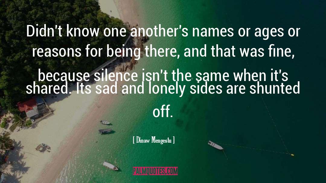 Sad And Lonely quotes by Dinaw Mengestu