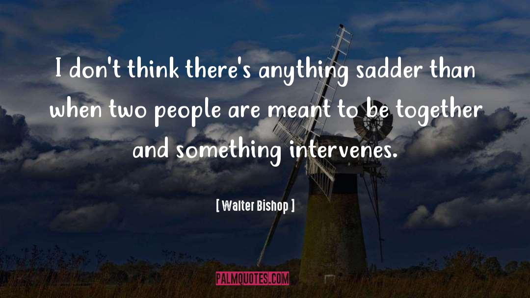 Sadder quotes by Walter Bishop