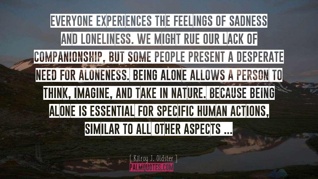 Sadness Loneliness quotes by Kilroy J. Oldster