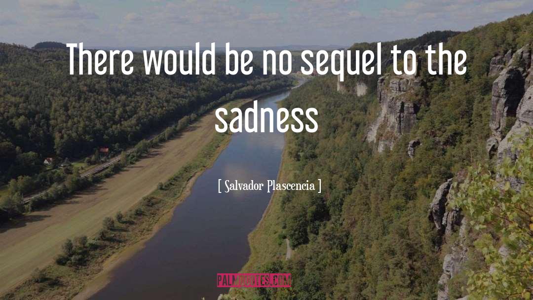 Sadness quotes by Salvador Plascencia