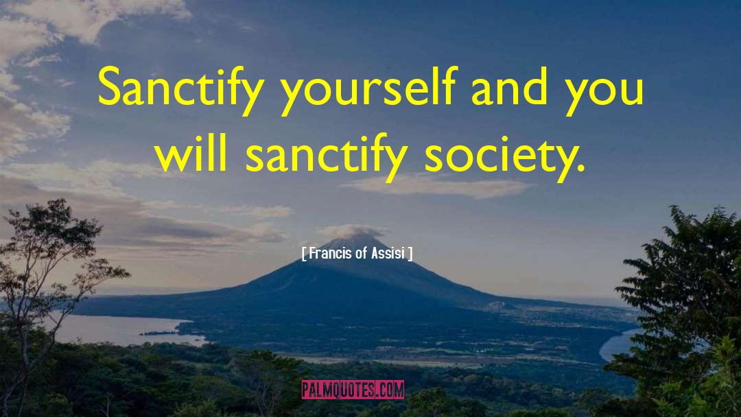 Sanctify quotes by Francis Of Assisi