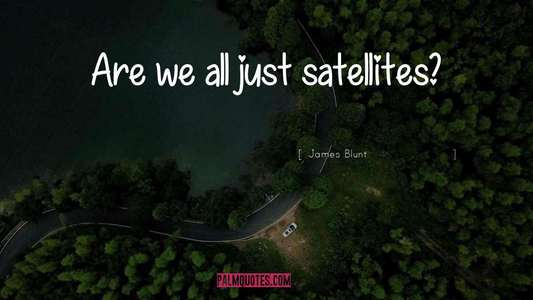 Satellites quotes by James Blunt