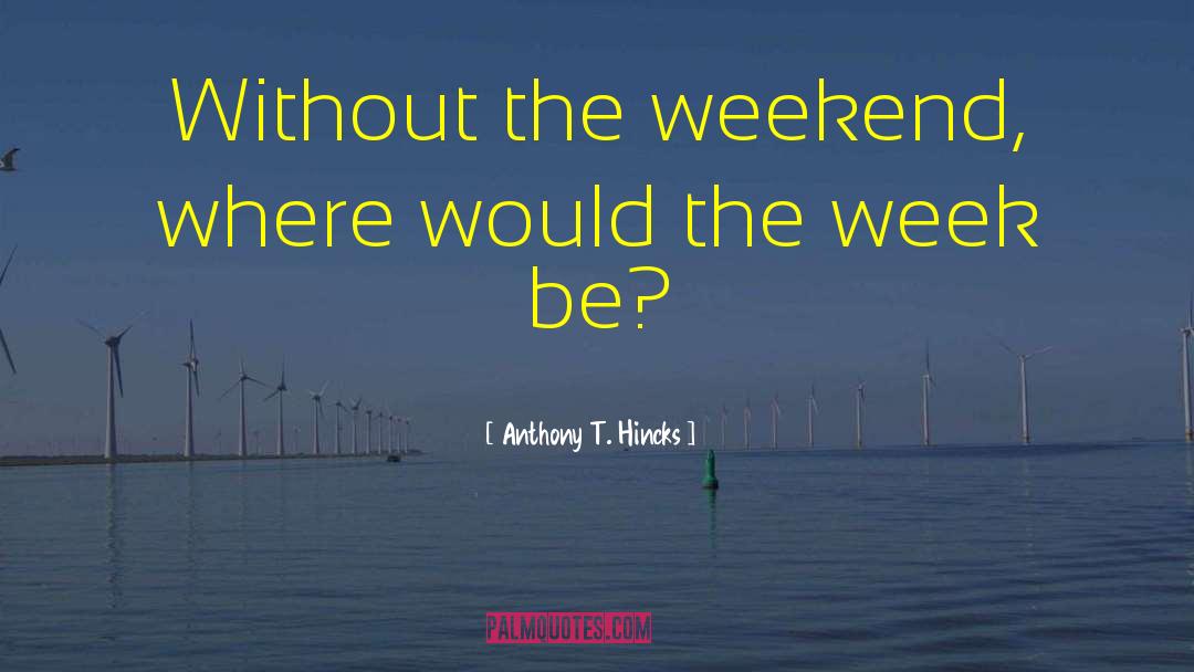 Saturday And Sunday quotes by Anthony T. Hincks