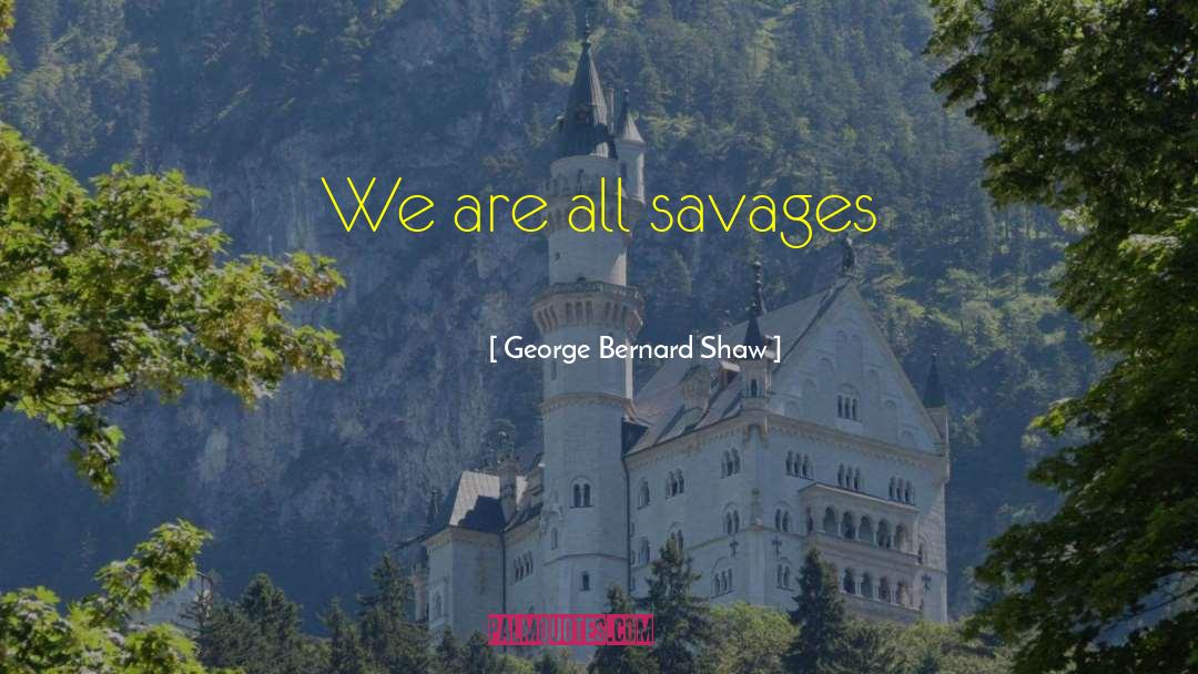 Savages quotes by George Bernard Shaw