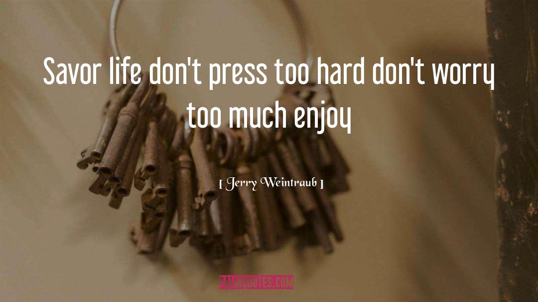 Savor Life quotes by Jerry Weintraub