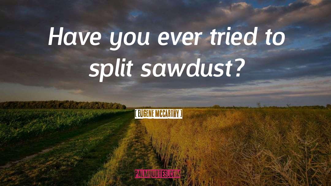 Sawdust quotes by Eugene McCarthy