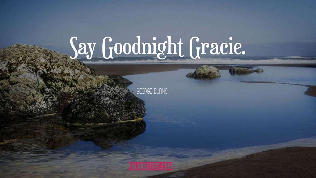 Say Goodnight Gracie quotes by George Burns