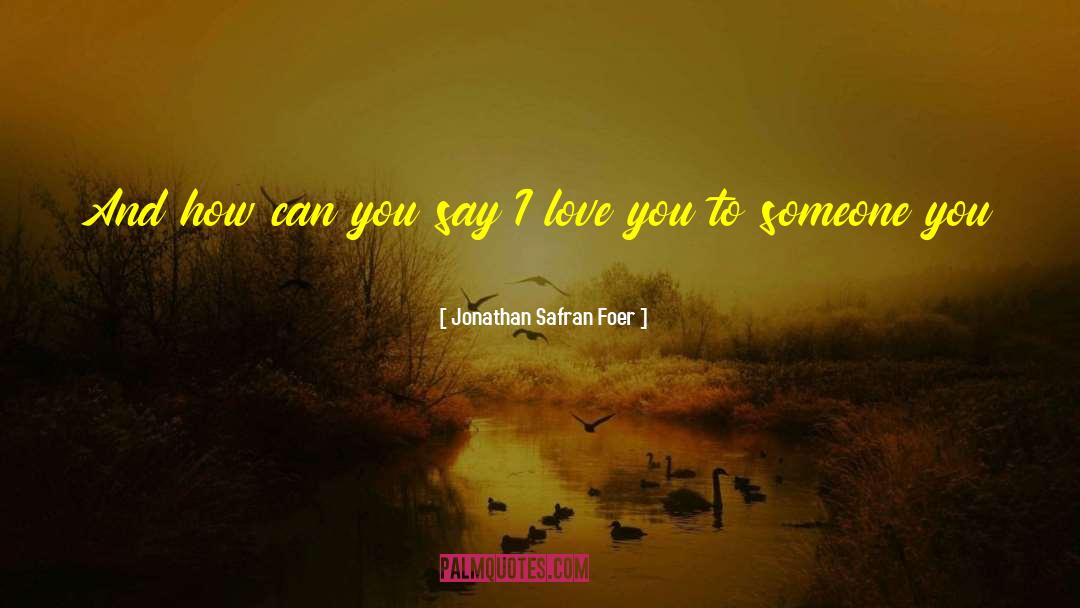 Say I Love You quotes by Jonathan Safran Foer