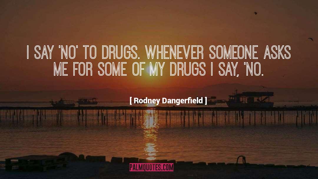 Say No To Drugs quotes by Rodney Dangerfield
