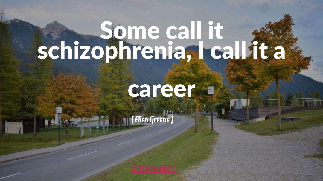 Schizophrenia quotes by Ellen Greene