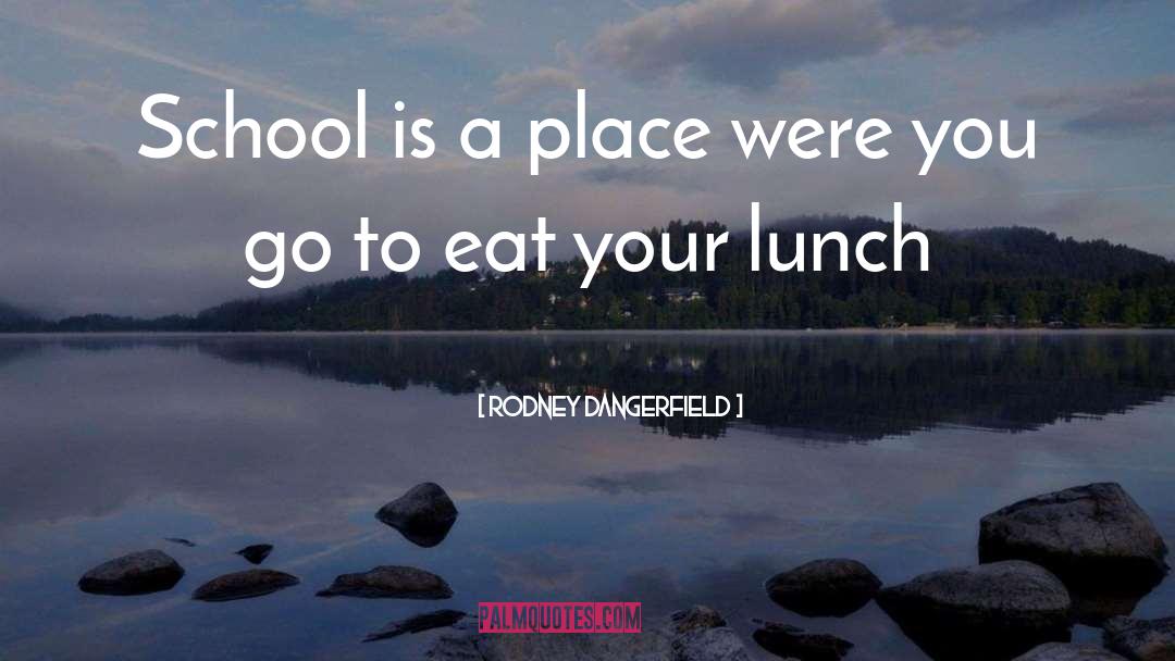 School Lunch quotes by Rodney Dangerfield