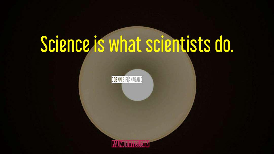 Science Scientists quotes by Dennis Flanagan