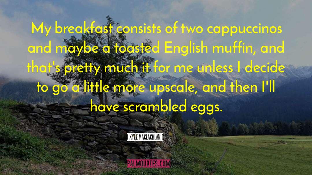 Scrambled Eggs quotes by Kyle MacLachlan