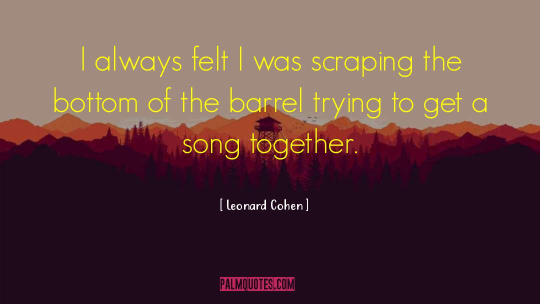 Scraping The Bottom Of The Barrel quotes by Leonard Cohen