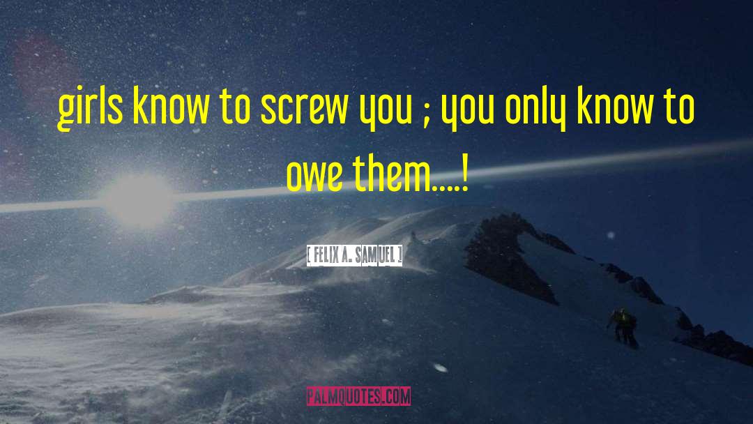 Screw You quotes by Felix A. Samuel