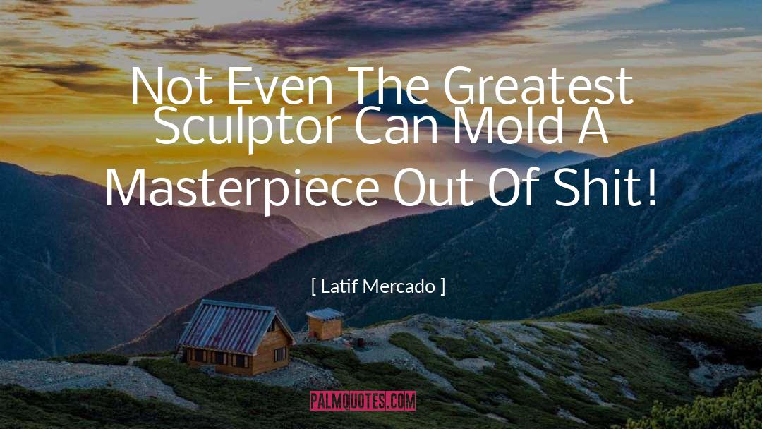 Sculptor quotes by Latif Mercado