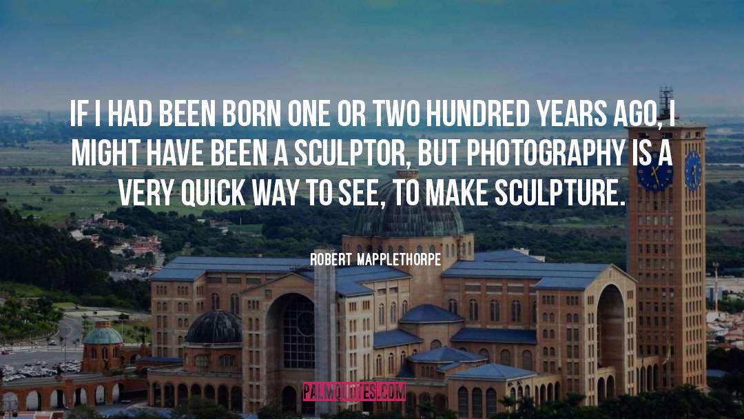 Sculptors quotes by Robert Mapplethorpe
