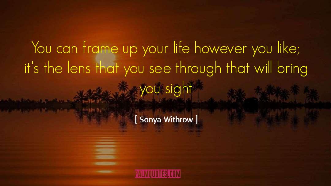 Seeing Life Through A Lens quotes by Sonya Withrow