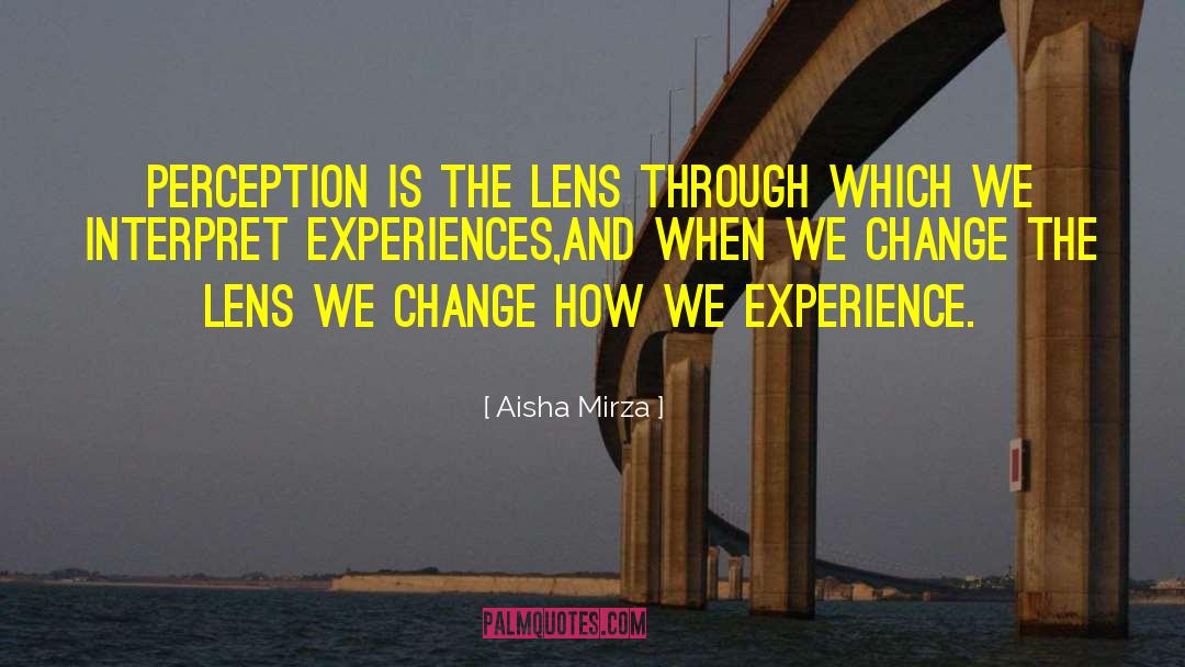 Seeing Life Through A Lens quotes by Aisha Mirza