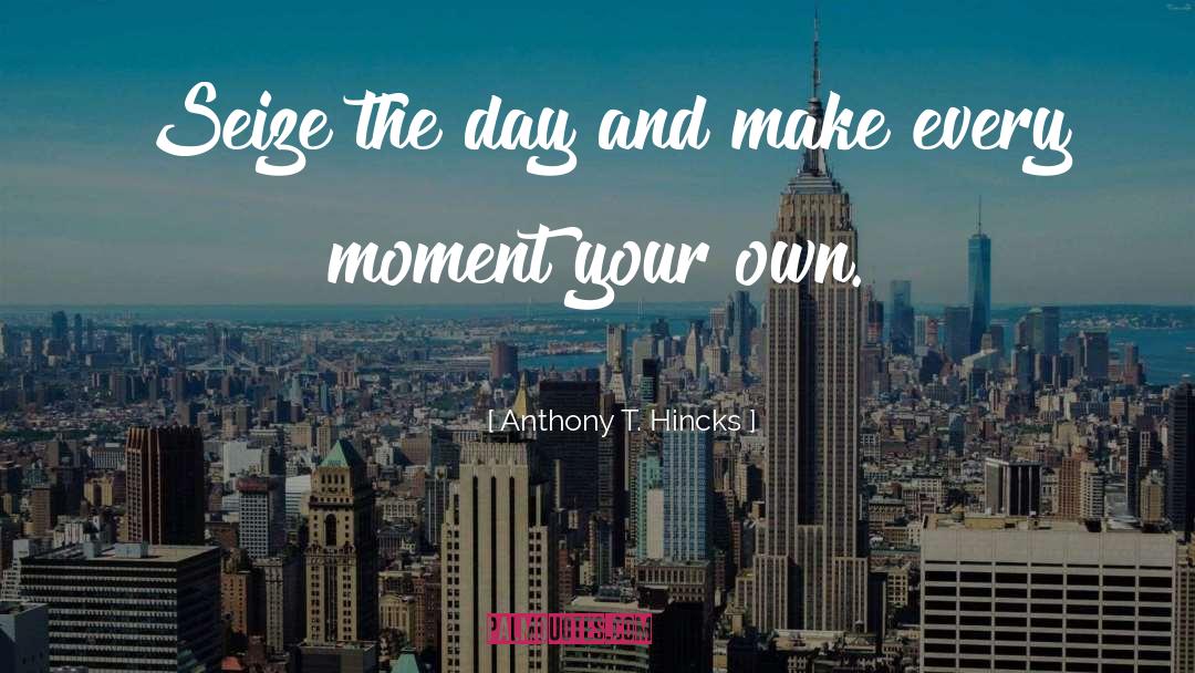 Seize The Day quotes by Anthony T. Hincks