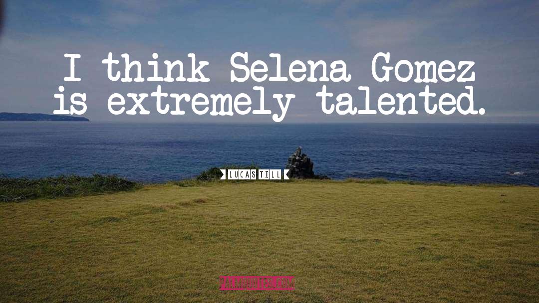 Selena quotes by Lucas Till