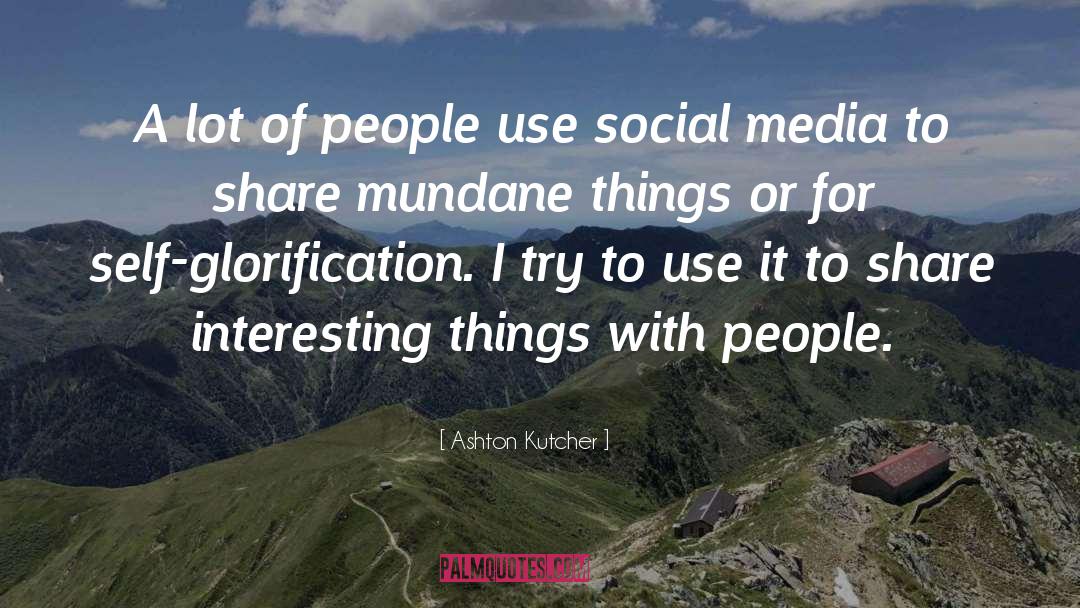 Self Glorification quotes by Ashton Kutcher
