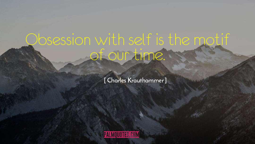 Self Obsession quotes by Charles Krauthammer