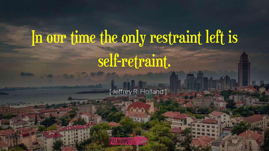 Self Restraint quotes by Jeffrey R. Holland