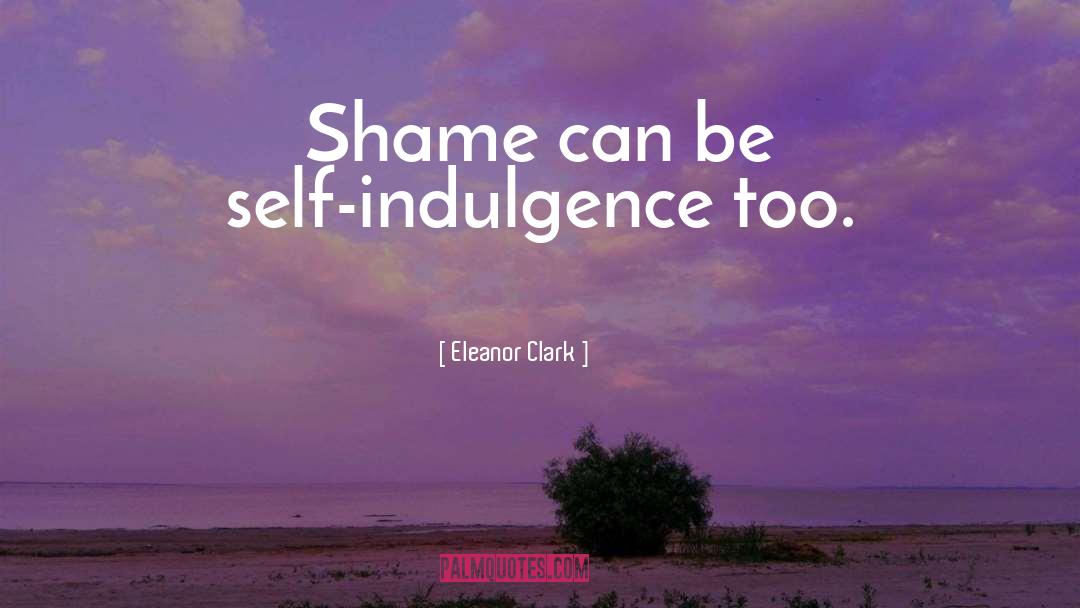 Self Shame quotes by Eleanor Clark