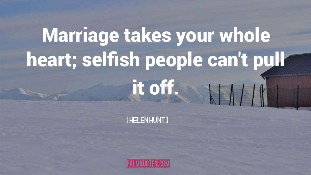 Selfish People quotes by Helen Hunt