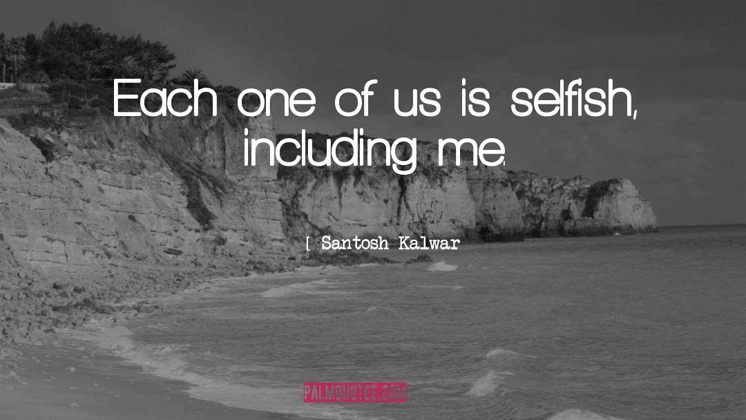 Selfishness quotes by Santosh Kalwar