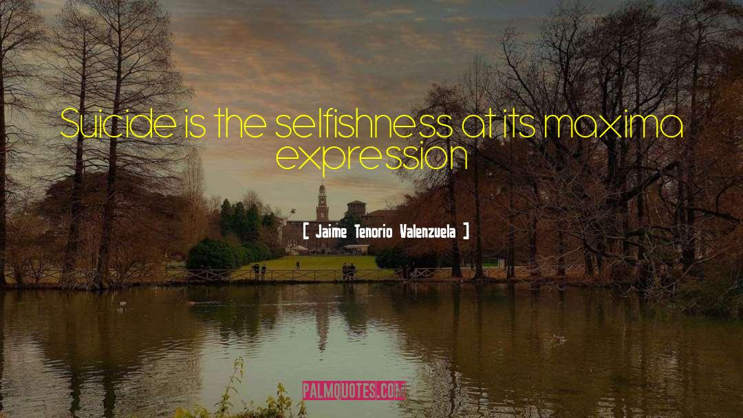Selfushness quotes by Jaime Tenorio Valenzuela