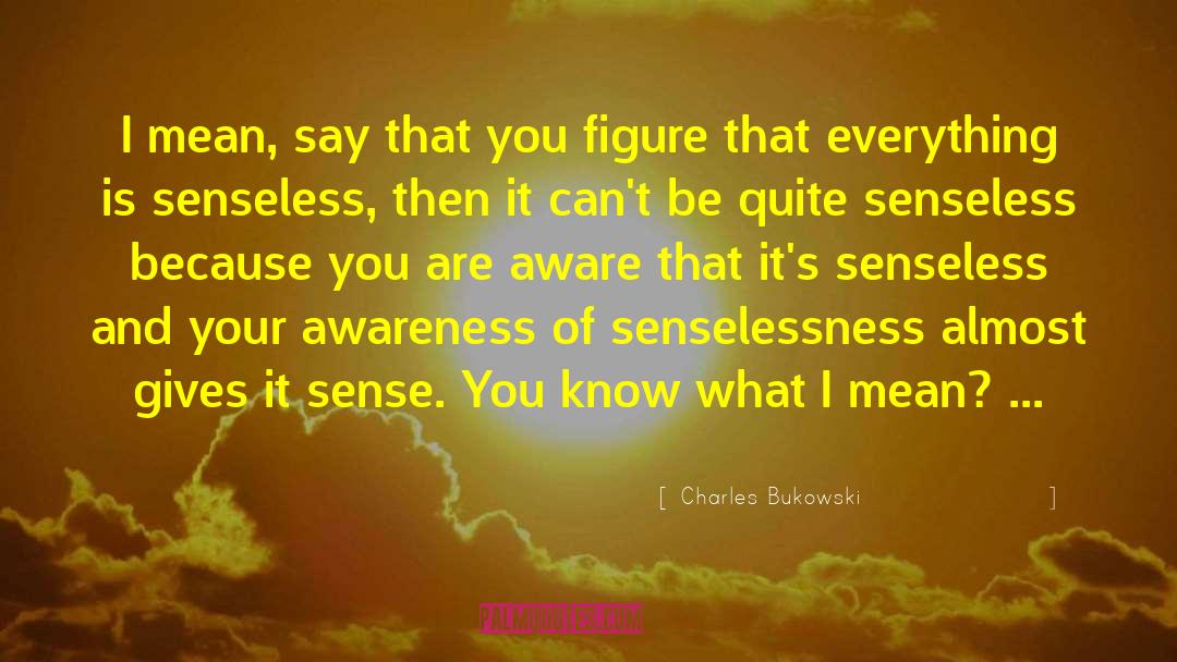 Senselessness quotes by Charles Bukowski